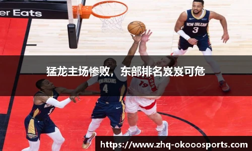 猛龙主场惨败，东部排名岌岌可危