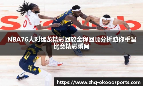 NBA76人对猛龙精彩回放全程回顾分析助你重温比赛精彩瞬间