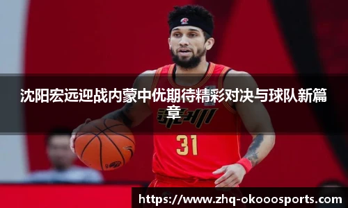 沈阳宏远迎战内蒙中优期待精彩对决与球队新篇章